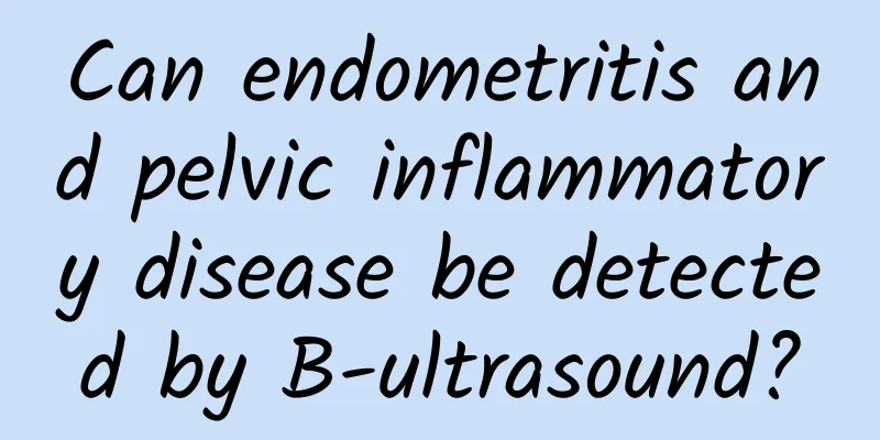 Can endometritis and pelvic inflammatory disease be detected by B-ultrasound?