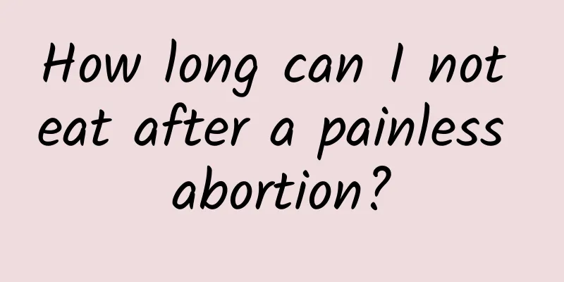 How long can I not eat after a painless abortion?