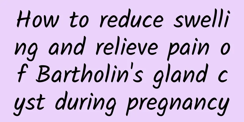How to reduce swelling and relieve pain of Bartholin's gland cyst during pregnancy