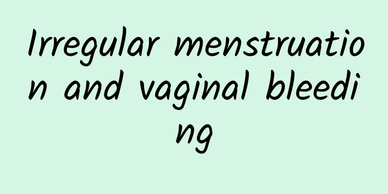 Irregular menstruation and vaginal bleeding