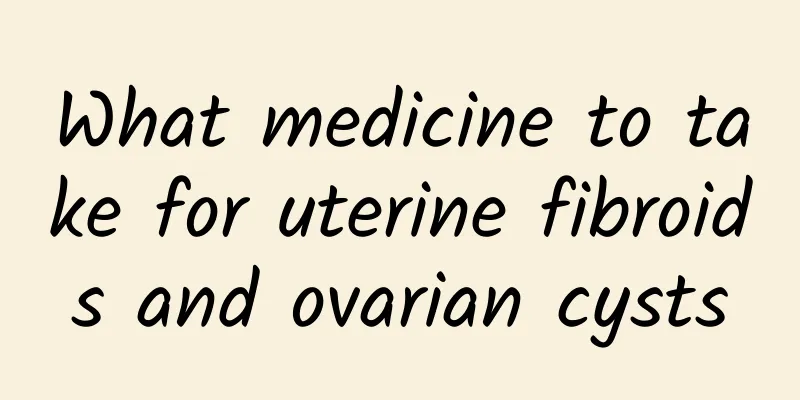 What medicine to take for uterine fibroids and ovarian cysts