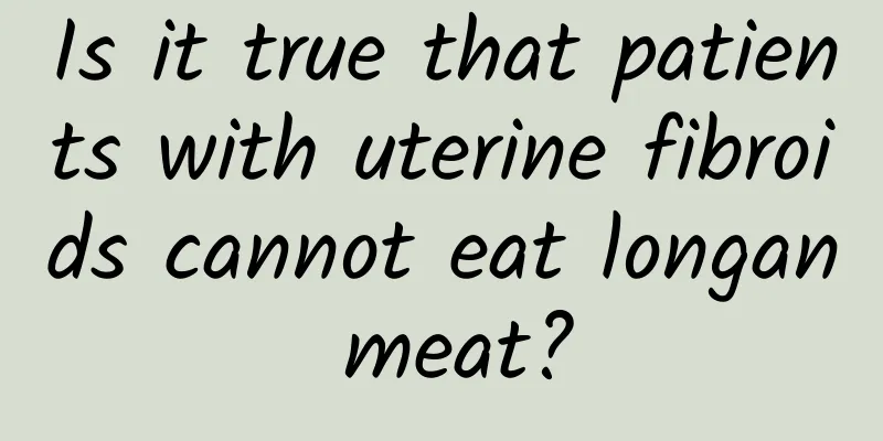 Is it true that patients with uterine fibroids cannot eat longan meat?