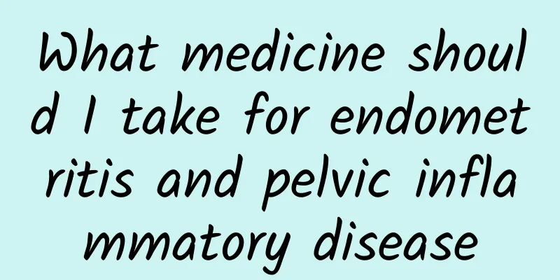 What medicine should I take for endometritis and pelvic inflammatory disease