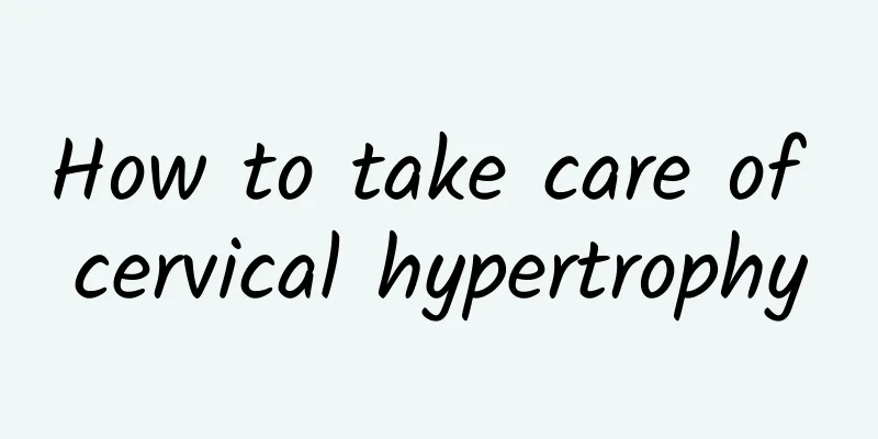 How to take care of cervical hypertrophy