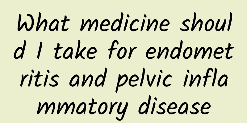What medicine should I take for endometritis and pelvic inflammatory disease