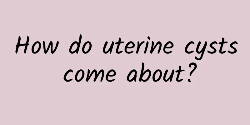 How do uterine cysts come about?