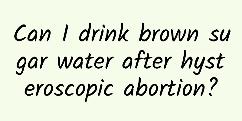 Can I drink brown sugar water after hysteroscopic abortion?