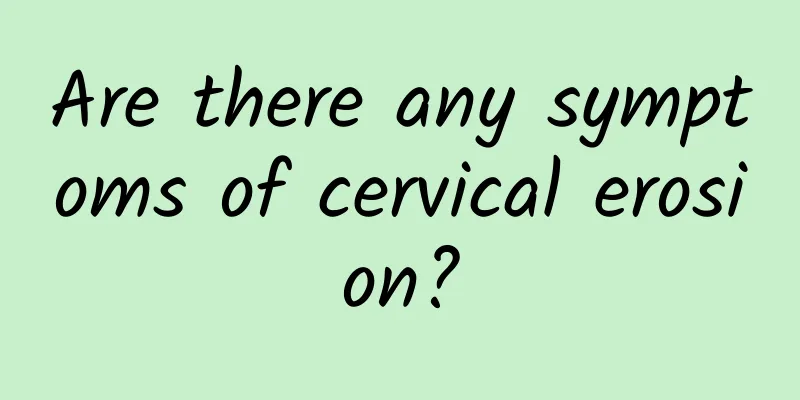 Are there any symptoms of cervical erosion?