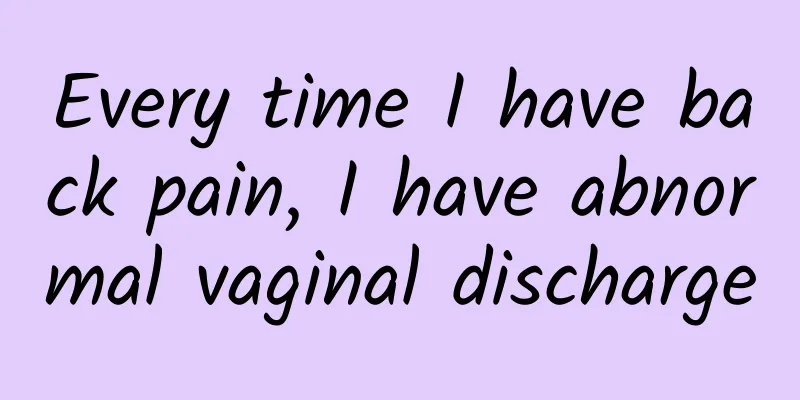 Every time I have back pain, I have abnormal vaginal discharge