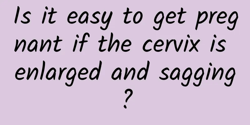 Is it easy to get pregnant if the cervix is ​​enlarged and sagging?