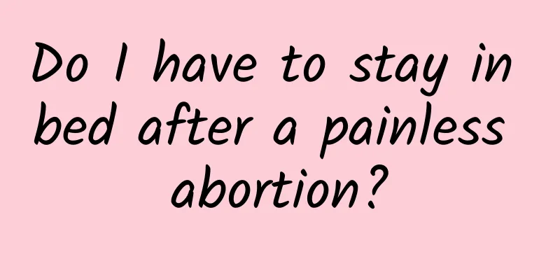 Do I have to stay in bed after a painless abortion?