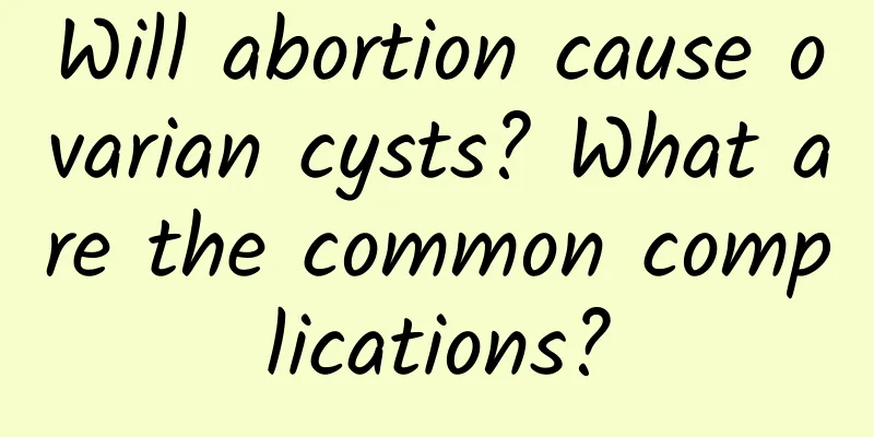 Will abortion cause ovarian cysts? What are the common complications?