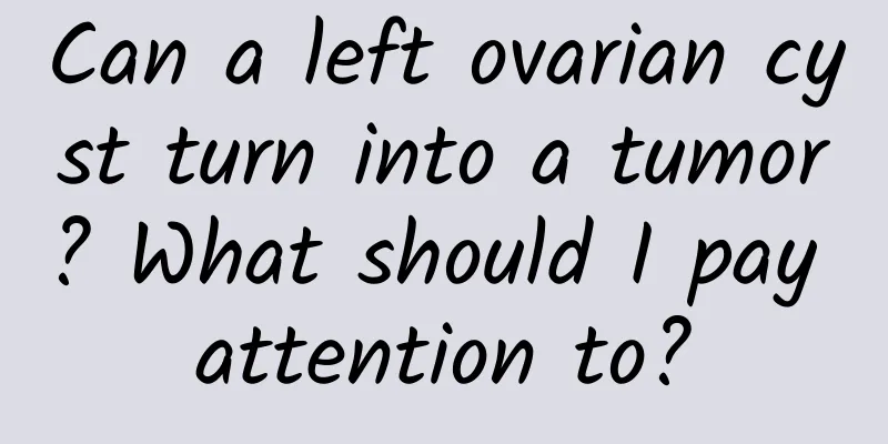 Can a left ovarian cyst turn into a tumor? What should I pay attention to?