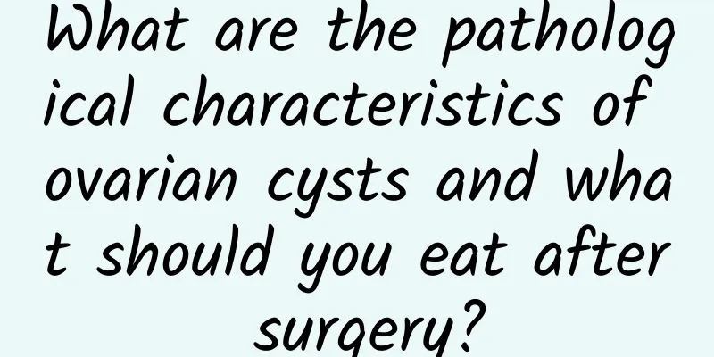 What are the pathological characteristics of ovarian cysts and what should you eat after surgery?
