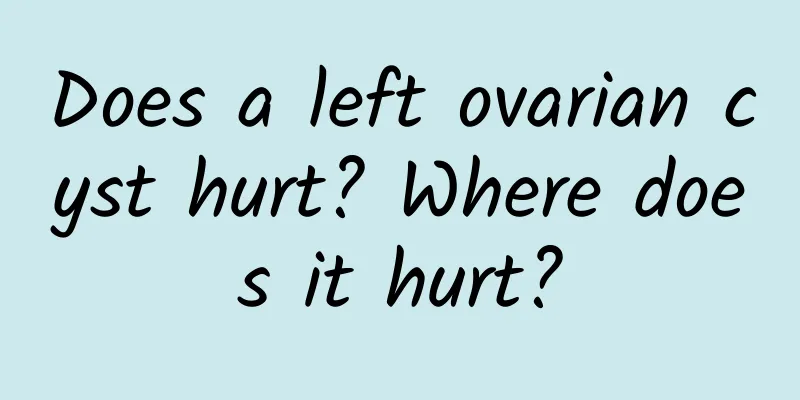 Does a left ovarian cyst hurt? Where does it hurt?