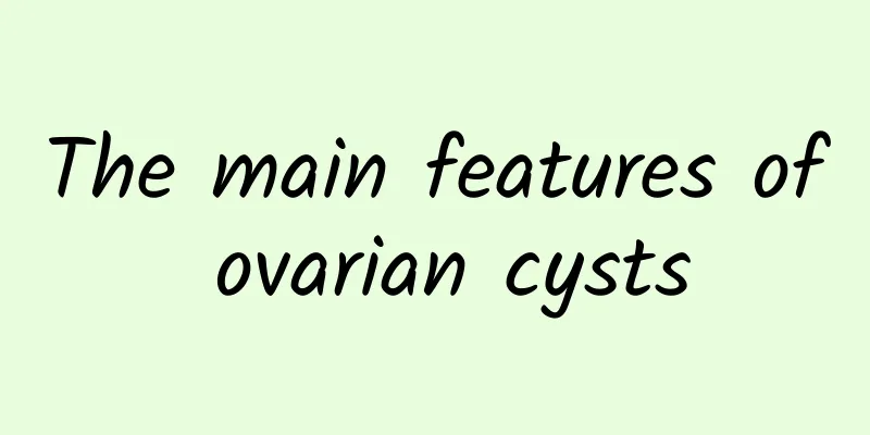 The main features of ovarian cysts