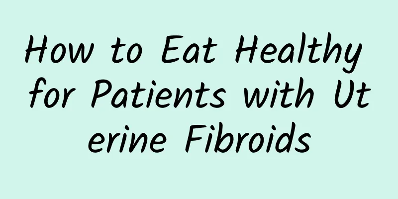 How to Eat Healthy for Patients with Uterine Fibroids