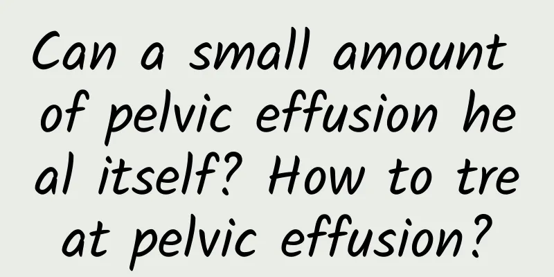 Can a small amount of pelvic effusion heal itself? How to treat pelvic effusion?