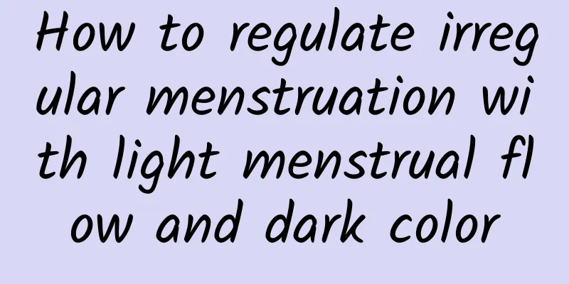 How to regulate irregular menstruation with light menstrual flow and dark color