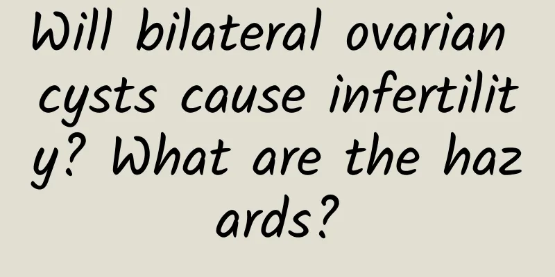 Will bilateral ovarian cysts cause infertility? What are the hazards?