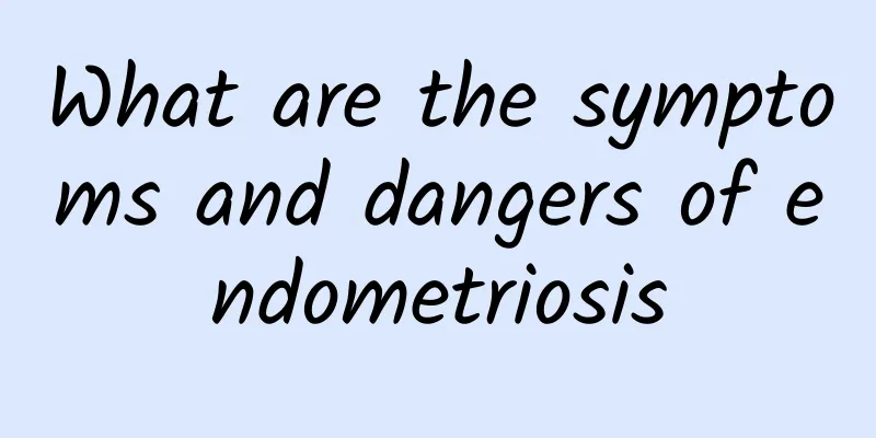 What are the symptoms and dangers of endometriosis