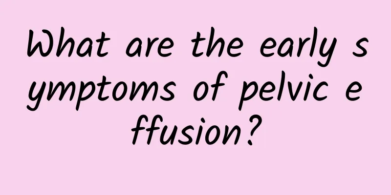 What are the early symptoms of pelvic effusion?