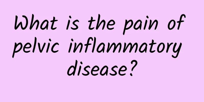 What is the pain of pelvic inflammatory disease?