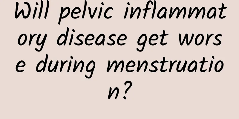 Will pelvic inflammatory disease get worse during menstruation?