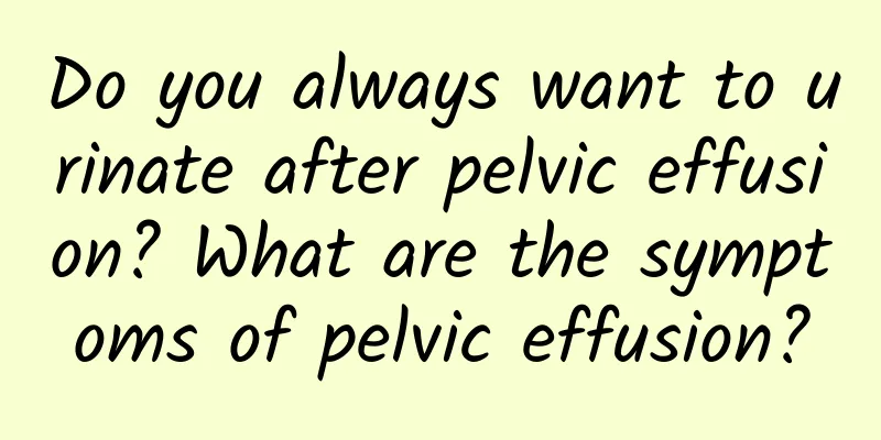 Do you always want to urinate after pelvic effusion? What are the symptoms of pelvic effusion?