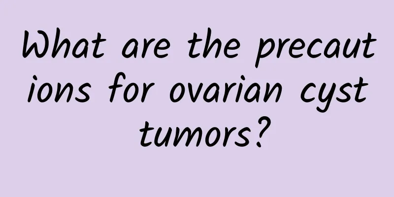 What are the precautions for ovarian cyst tumors?