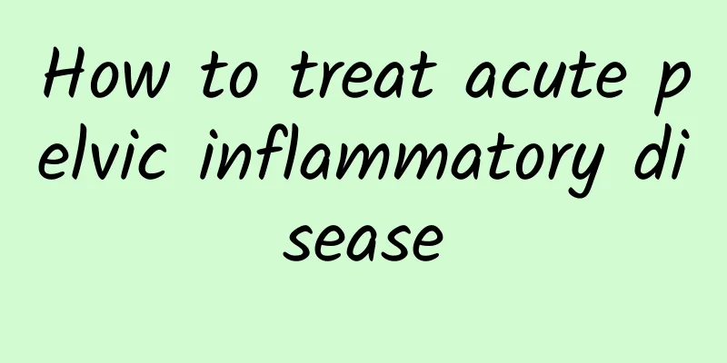 How to treat acute pelvic inflammatory disease
