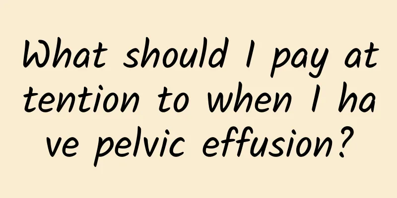 What should I pay attention to when I have pelvic effusion?