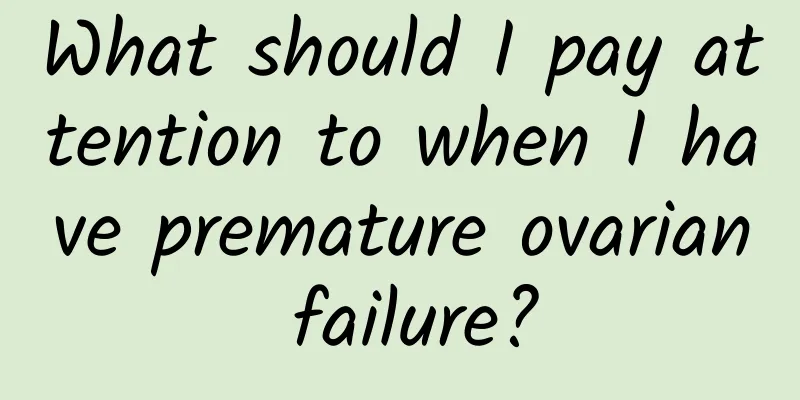 What should I pay attention to when I have premature ovarian failure?