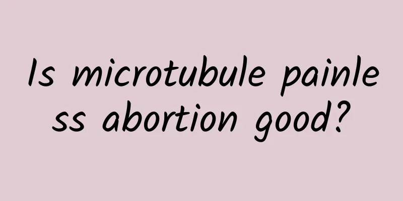 Is microtubule painless abortion good?