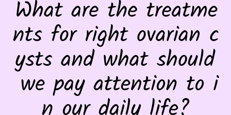 What are the treatments for right ovarian cysts and what should we pay attention to in our daily life?