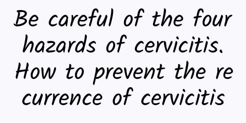 Be careful of the four hazards of cervicitis. How to prevent the recurrence of cervicitis