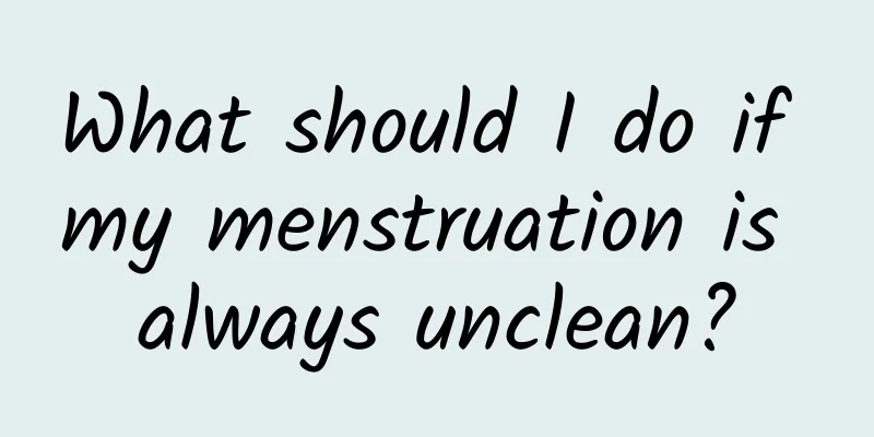 What should I do if my menstruation is always unclean?