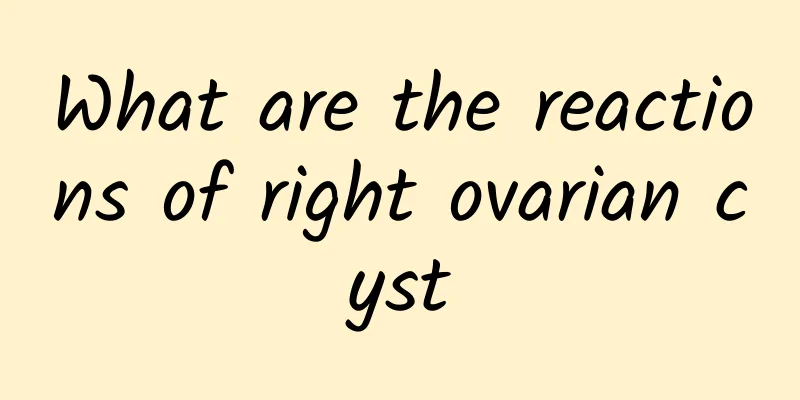 What are the reactions of right ovarian cyst