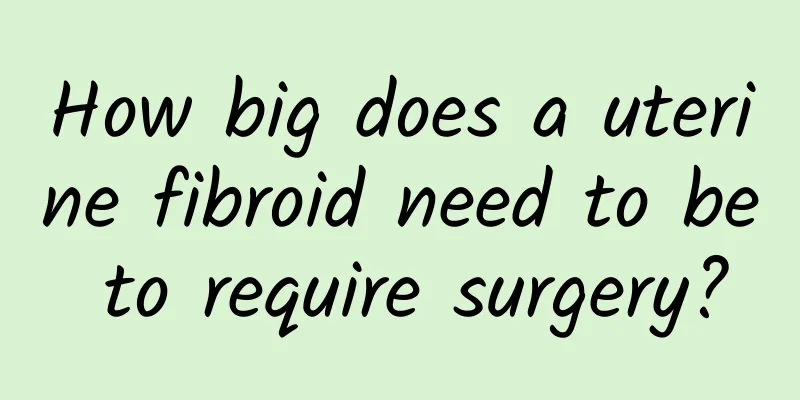 How big does a uterine fibroid need to be to require surgery?