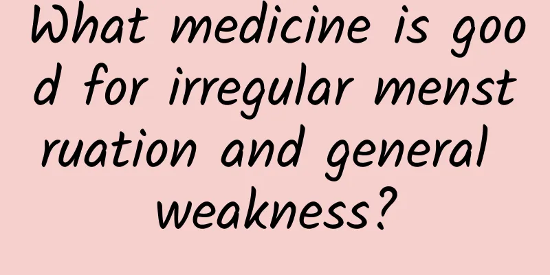 What medicine is good for irregular menstruation and general weakness?