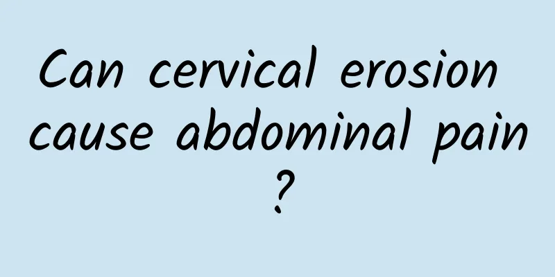 Can cervical erosion cause abdominal pain?