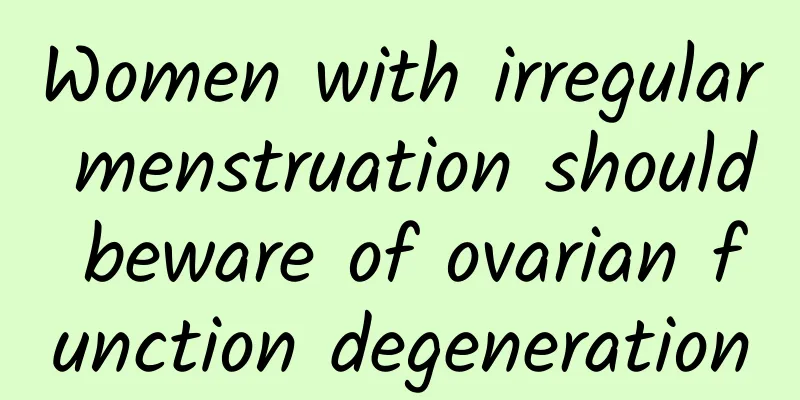 Women with irregular menstruation should beware of ovarian function degeneration