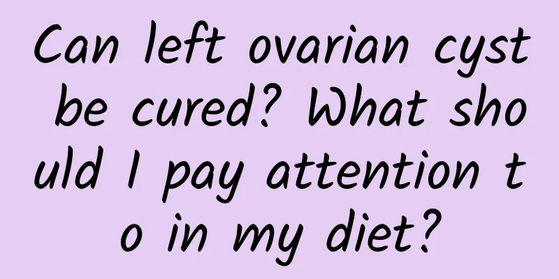 Can left ovarian cyst be cured? What should I pay attention to in my diet?