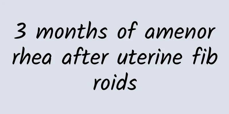 3 months of amenorrhea after uterine fibroids
