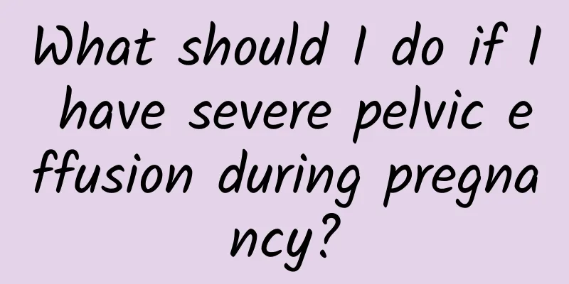 What should I do if I have severe pelvic effusion during pregnancy?