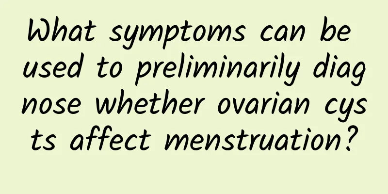 What symptoms can be used to preliminarily diagnose whether ovarian cysts affect menstruation?