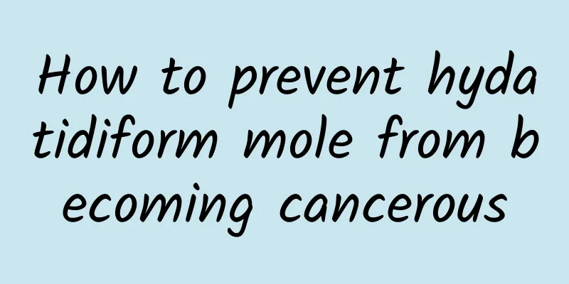 How to prevent hydatidiform mole from becoming cancerous