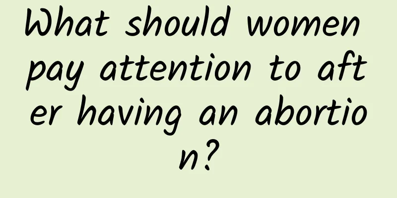 What should women pay attention to after having an abortion?