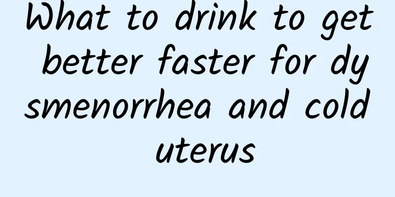What to drink to get better faster for dysmenorrhea and cold uterus