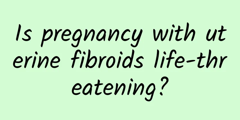 Is pregnancy with uterine fibroids life-threatening?